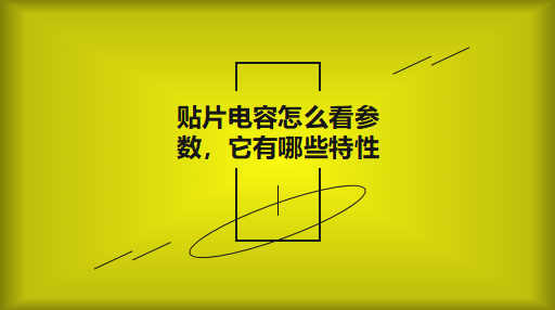 貼片電容怎么看參數，它有哪些特性？